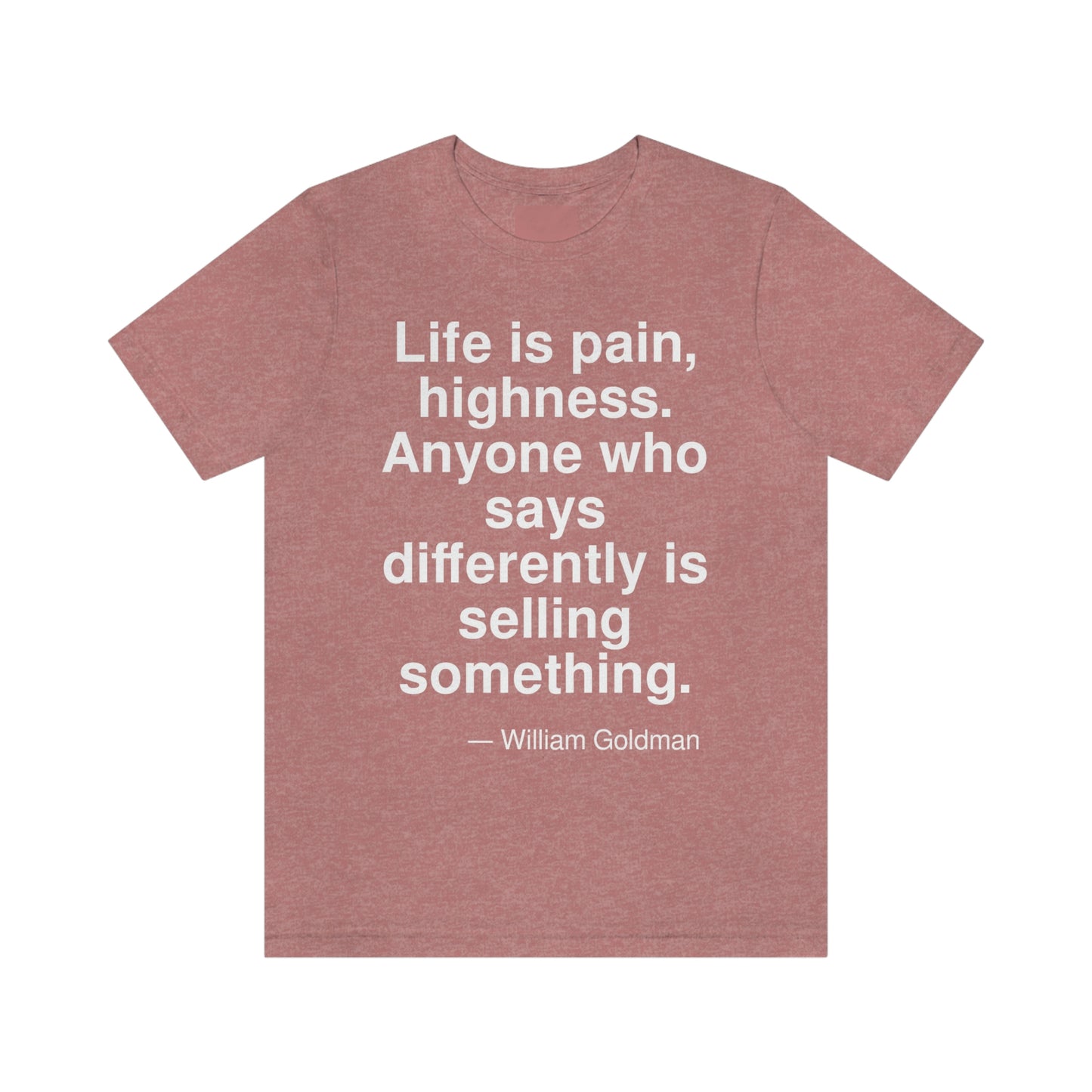 Life is a pain, highness. Anyone who says differently is selling something. -- William Goldman. Adult premium quality t-shirt