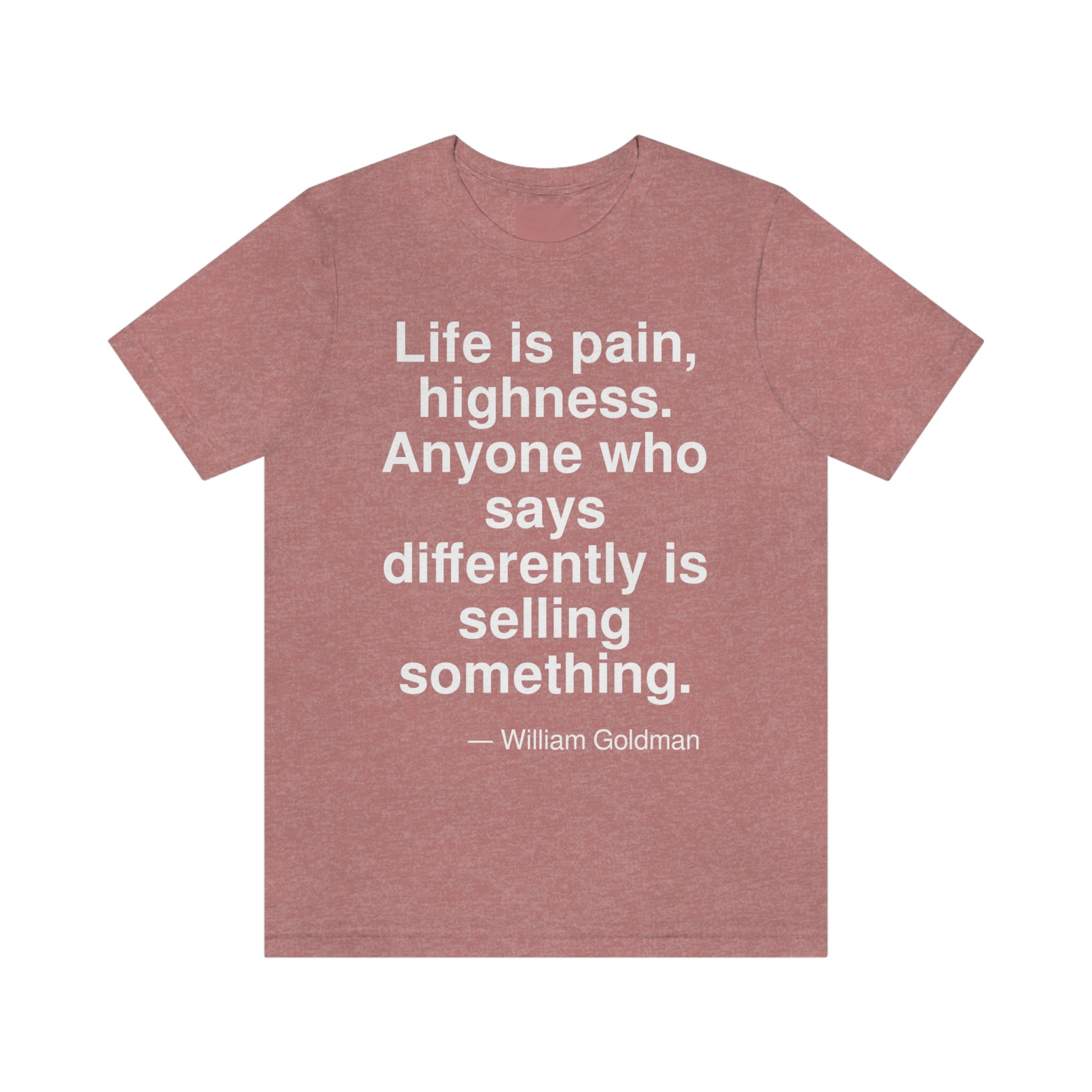 Life is a pain, highness. Anyone who says differently is selling something. -- William Goldman. Adult premium quality t-shirt