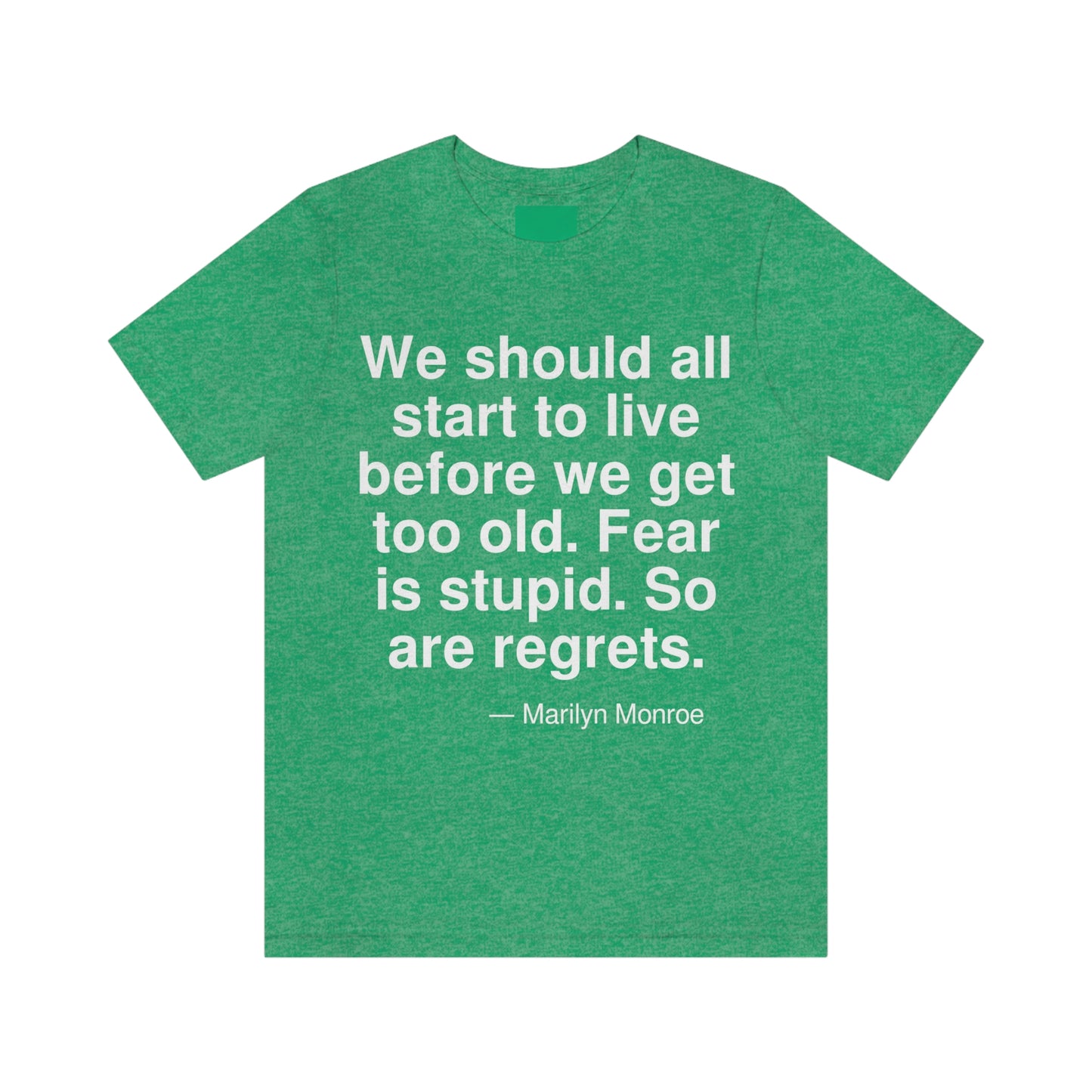 We should all start to live before we get too old. Fear is stupid. So are regrets. -- Marilyn Monroe. Adult premium quality t-shirt