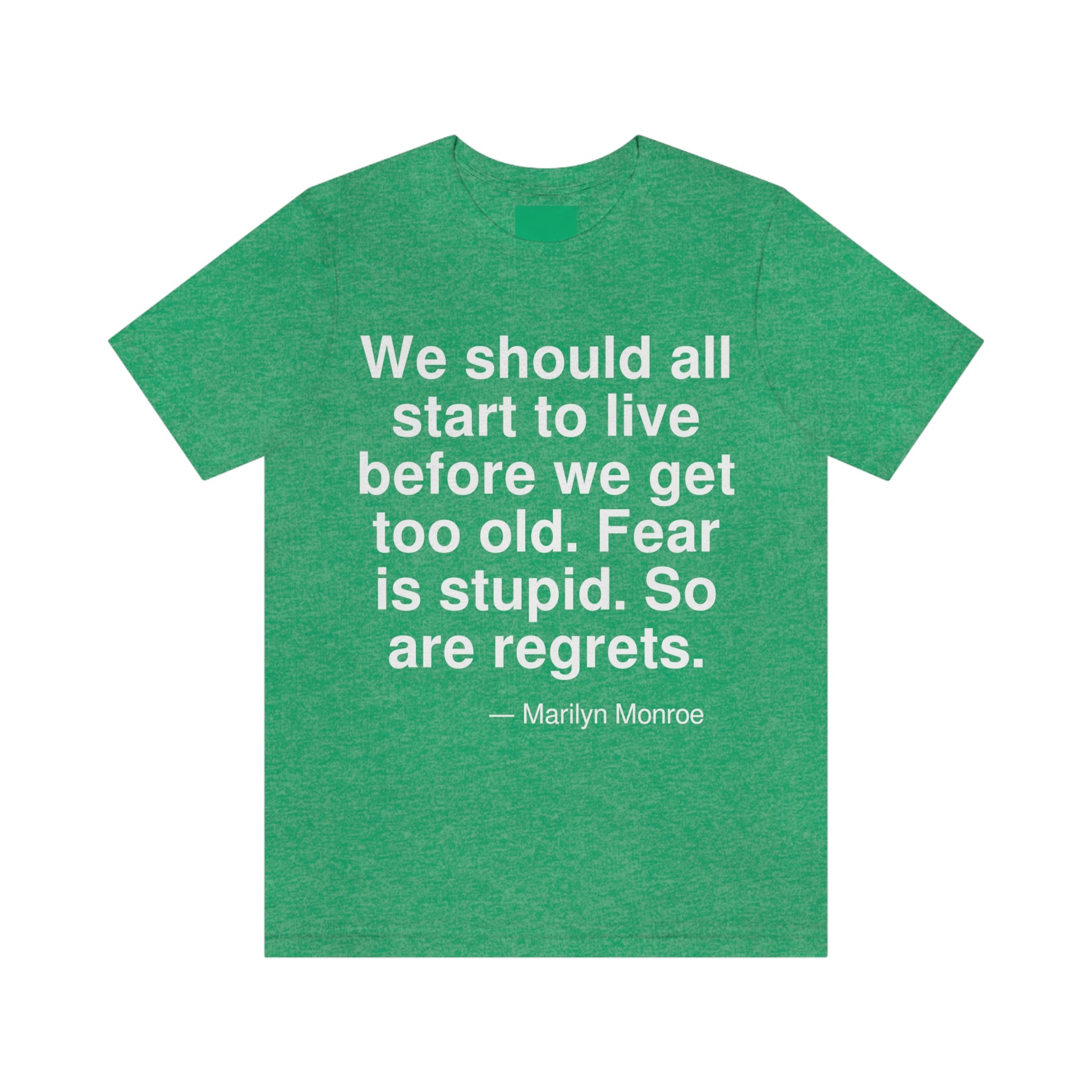 We should all start to live before we get too old. Fear is stupid. So are regrets. -- Marilyn Monroe. Adult premium quality t-shirt