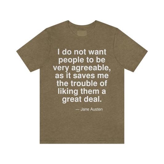 I do not want people to be very agreeable, as it saves me the trouble of liking them a great deal. -- Jane Austen. Adult premium quality t-shirt