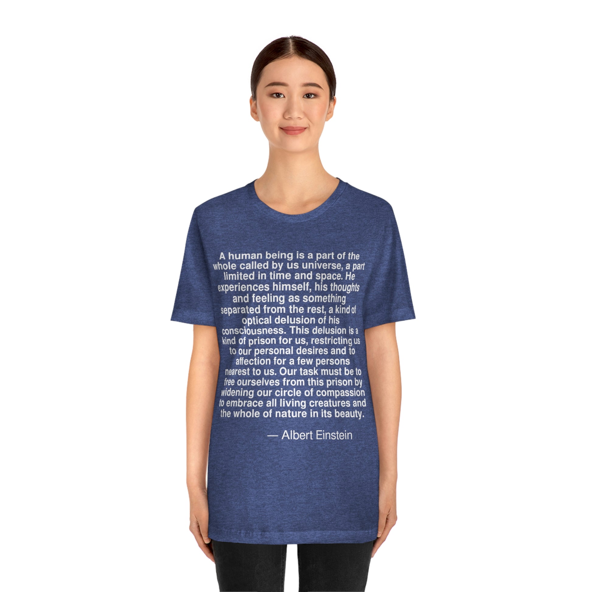 Our task must be to free ourselves from this prison by widening our circle of compassion to embrace all living creatures and the whole of nature in its beauty. -- Albert Einstein. Adult premium quality t-shirt