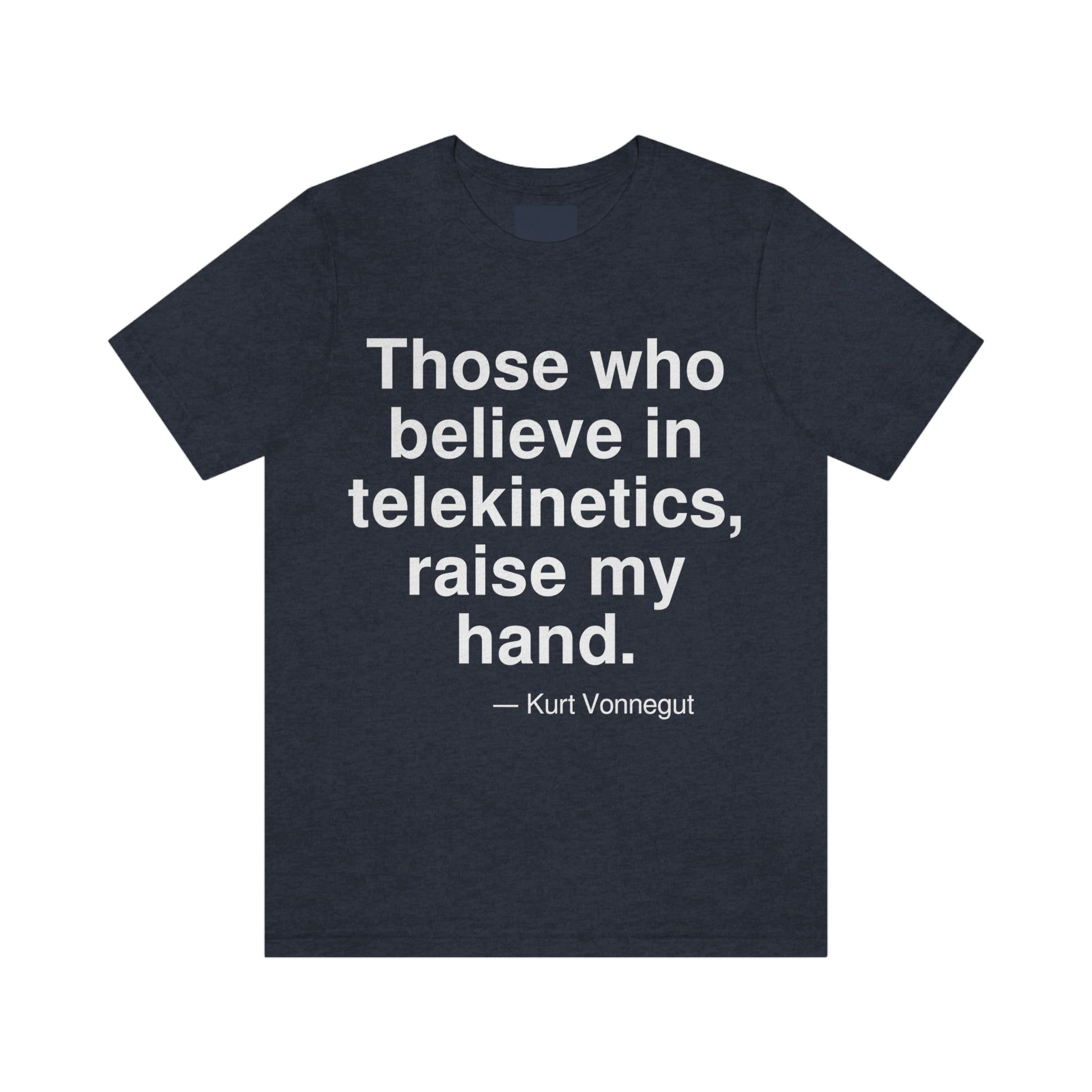 Those who believe in telekinetics, raise my hand. -- Kurt Vonnegut. Adult premium quality t-shirt