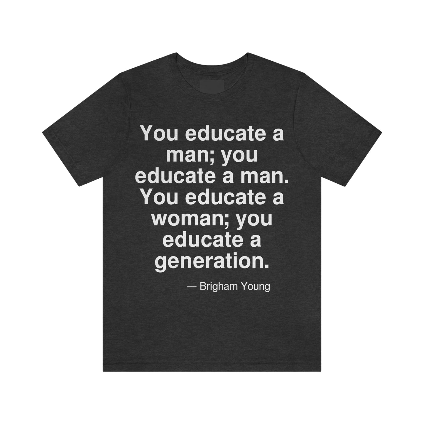 You educate a man; you educate a man. You educate a woman; you educate a generation. -- Brigham Young. Adult premium quality t-shirt