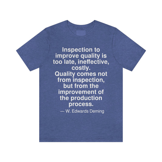 Inspection to improve quality is too late, ineffective, costly. Quality comes not from inspection, but from the improvement of the production process. -- W. Edwards Deming. Adult premium quality t-shirt