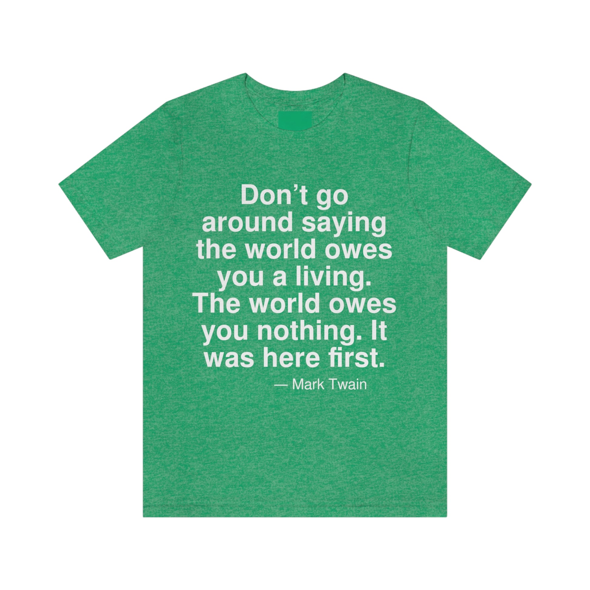 Don't go around saying the world owes you a living. The world owes you nothing. It was here first. -- Mark Twain. Adult premium quality t-shirt