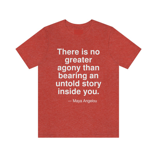 There is no greater agony than bearing an untold story inside you. -- Maya Angelou. Adult premium quality t-shirt