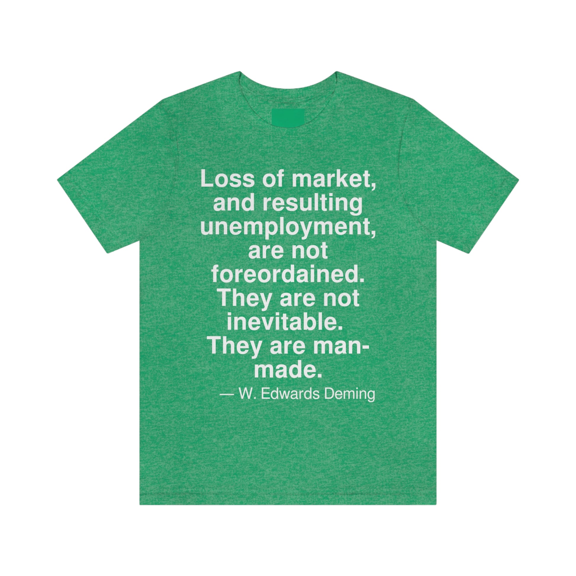 Loss of market, and resulting unemployment, are not foreordained. They are not inevitable. They are man-made. -- W. Edwards Deming. Adult premium quality t-shirt