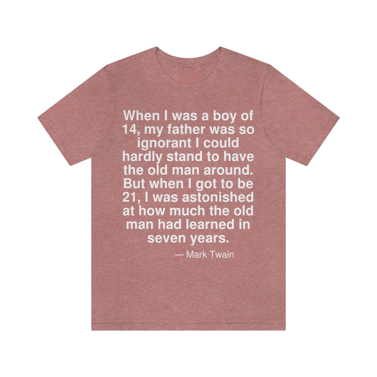 When I was a boy of 14, my father was so ignorant I could hardly stand to have the old man around. But when I got to be 21, I was astonished at how much the old man had learned in seven years. -- Mark Twain. Adult premium quality t-shirt