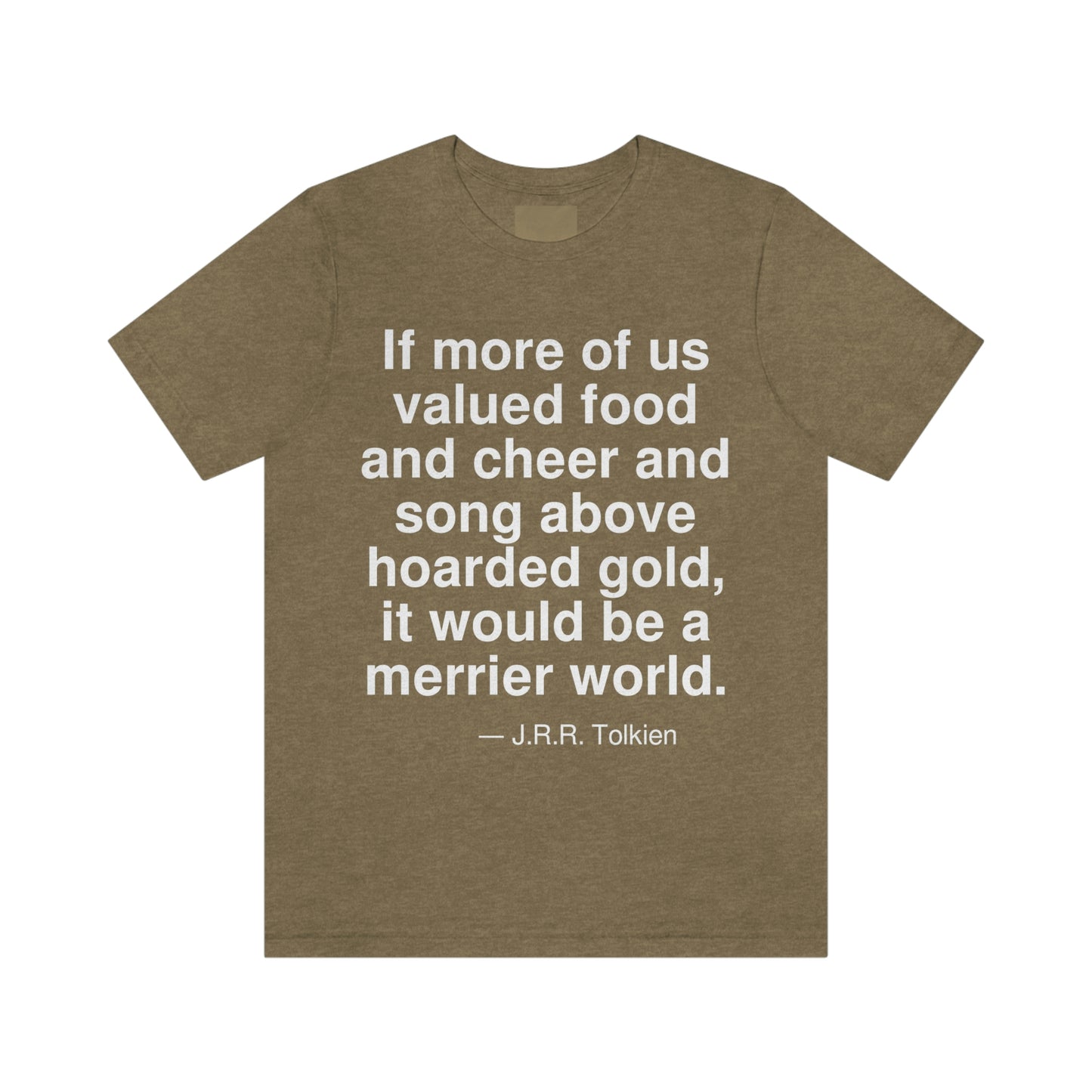 If more of us valued food and cheer and song above hoarded gold, it would be a merrier world. -- J. R. R. Tolkien. Adult premium quality t-shirt