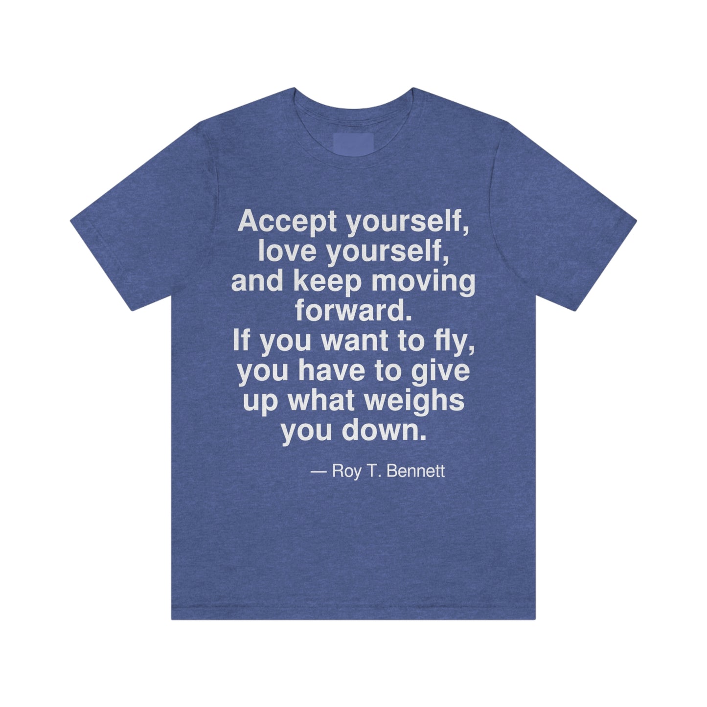 Accept yourself, love yourself, and keep moving forward. If you want to fly, you have to give up what weighs you down. -- Roy T. Bennett. Adult premium quality t-shirt