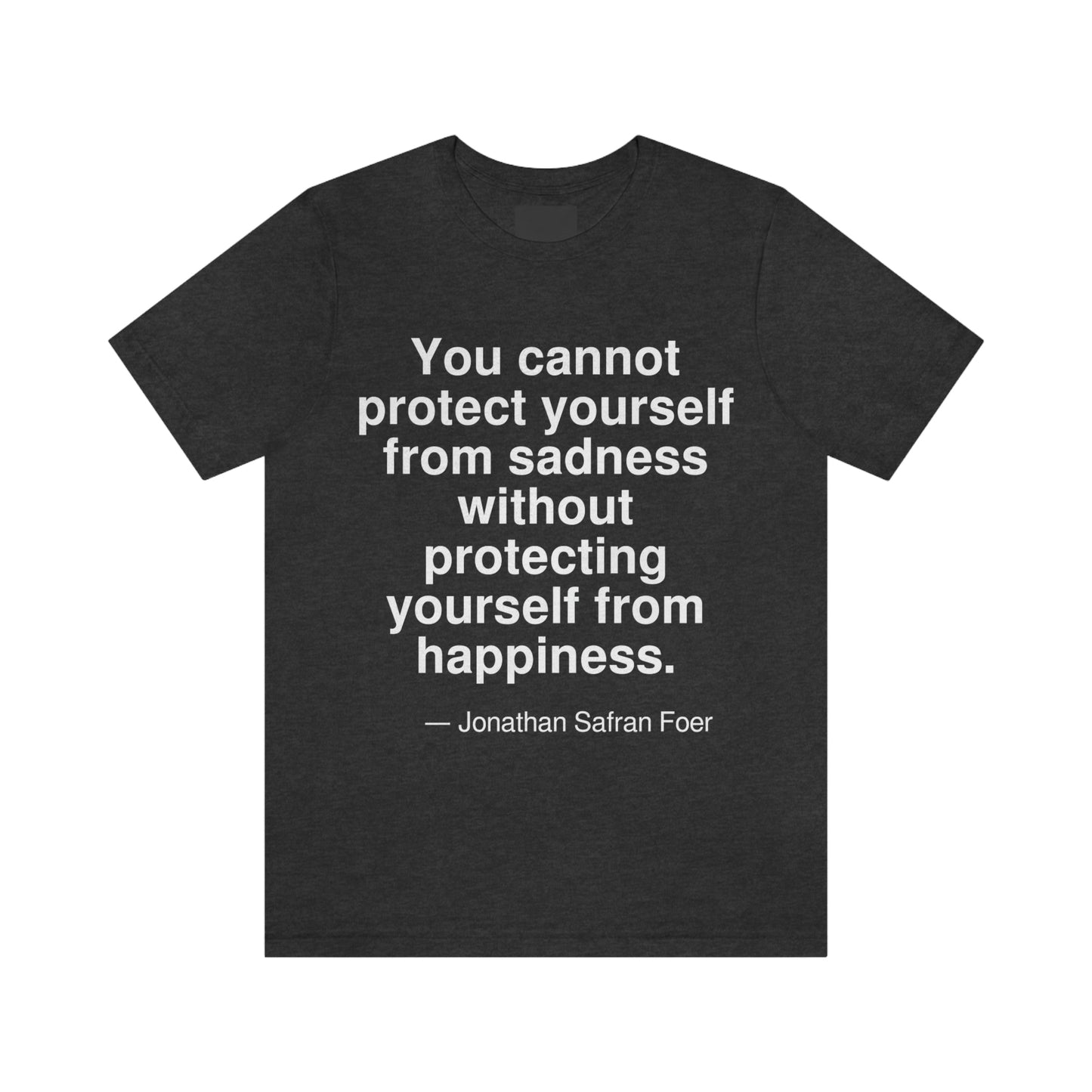 You cannot protect yourself from sadness without protecting yourself from happiness. -- Jonathan Safran Foer. Adult premium quality t-shirt