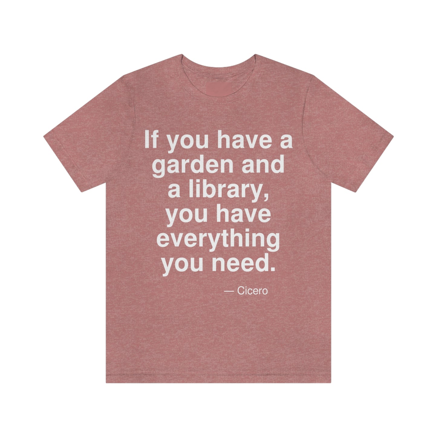 If you have a garden and a library, you have everything you need. -- Cicero. Adult premium quality t-shirt