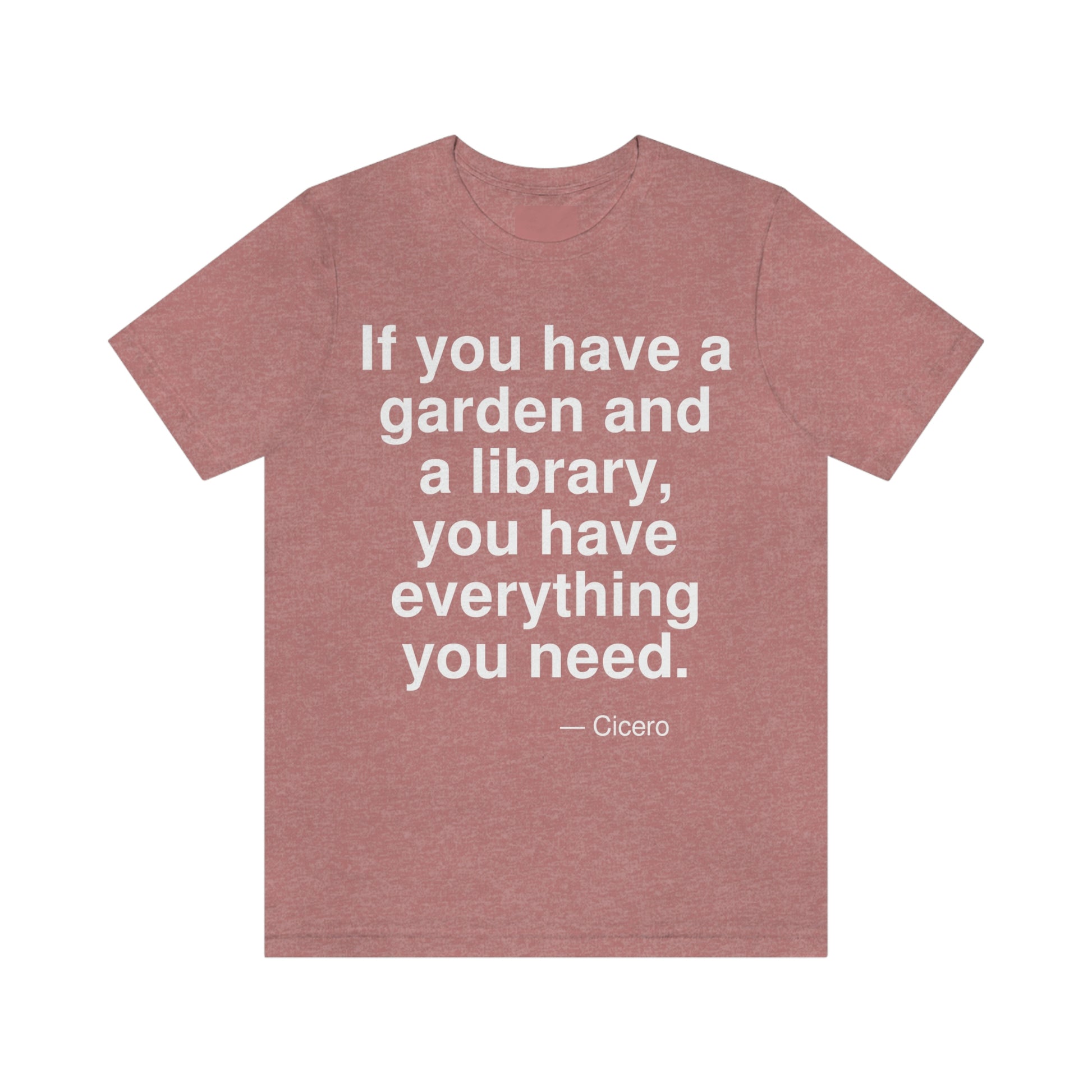 If you have a garden and a library, you have everything you need. -- Cicero. Adult premium quality t-shirt