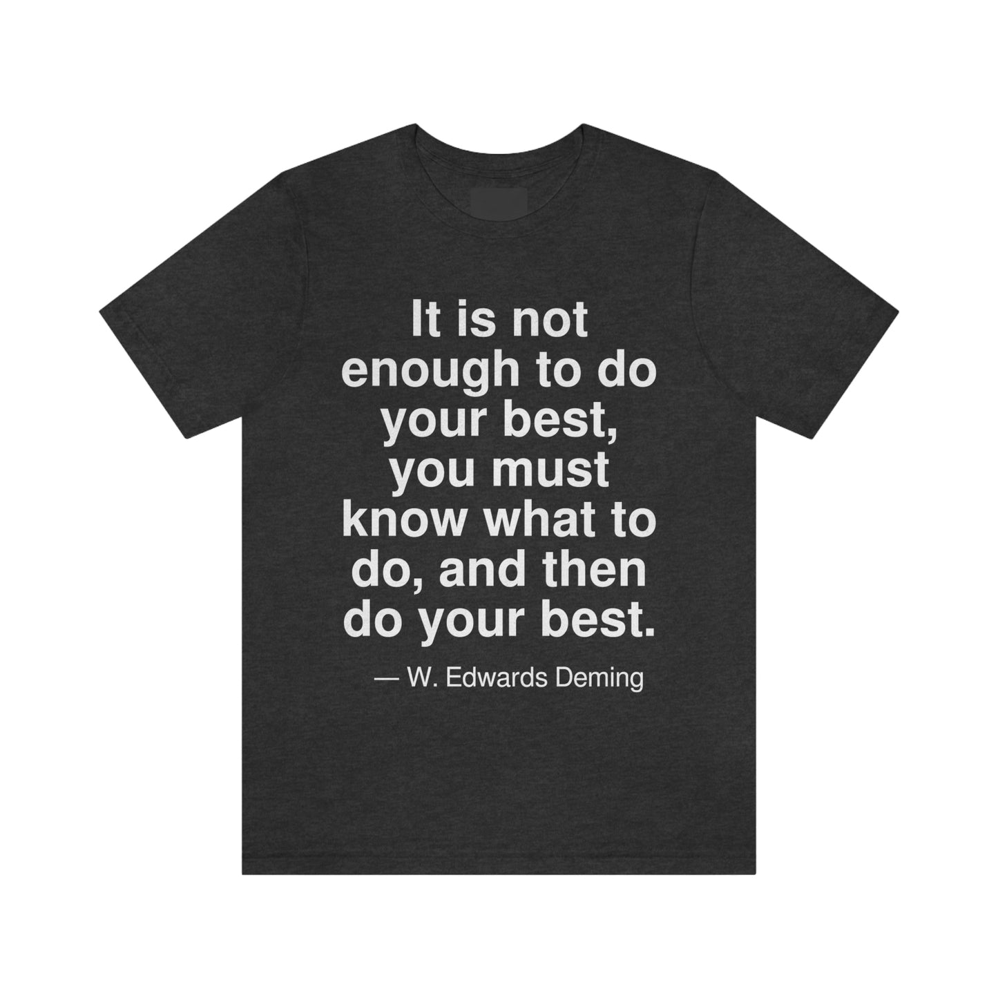 It is not enough to do your best, you must know what to do, and then do your best. -- W. Edwards Deming. Adult premium quality t-shirt