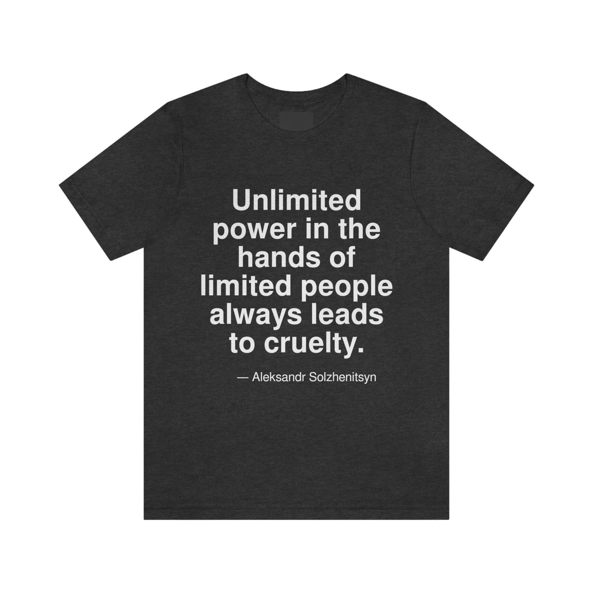 Unlimited power in the hands of limited people always leads to cruelty. -- Aleksandr Solzhenitsyn. Adult premium quality t-shirt