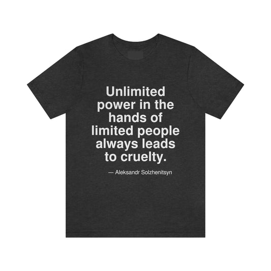 Unlimited power in the hands of limited people always leads to cruelty. -- Aleksandr Solzhenitsyn. Adult premium quality t-shirt