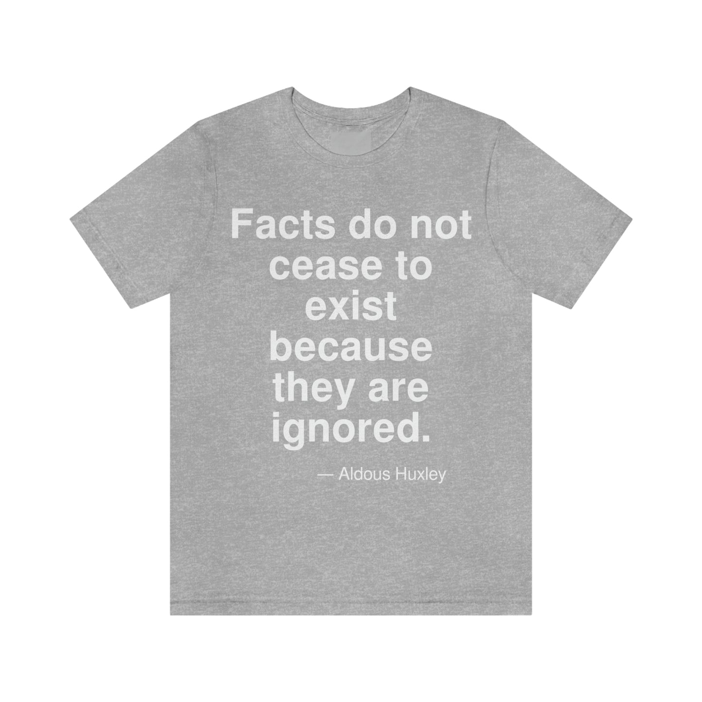 Facts do not cease to exist because they are ignored. -- Aldous Huxley. Adult premium quality t-shirt