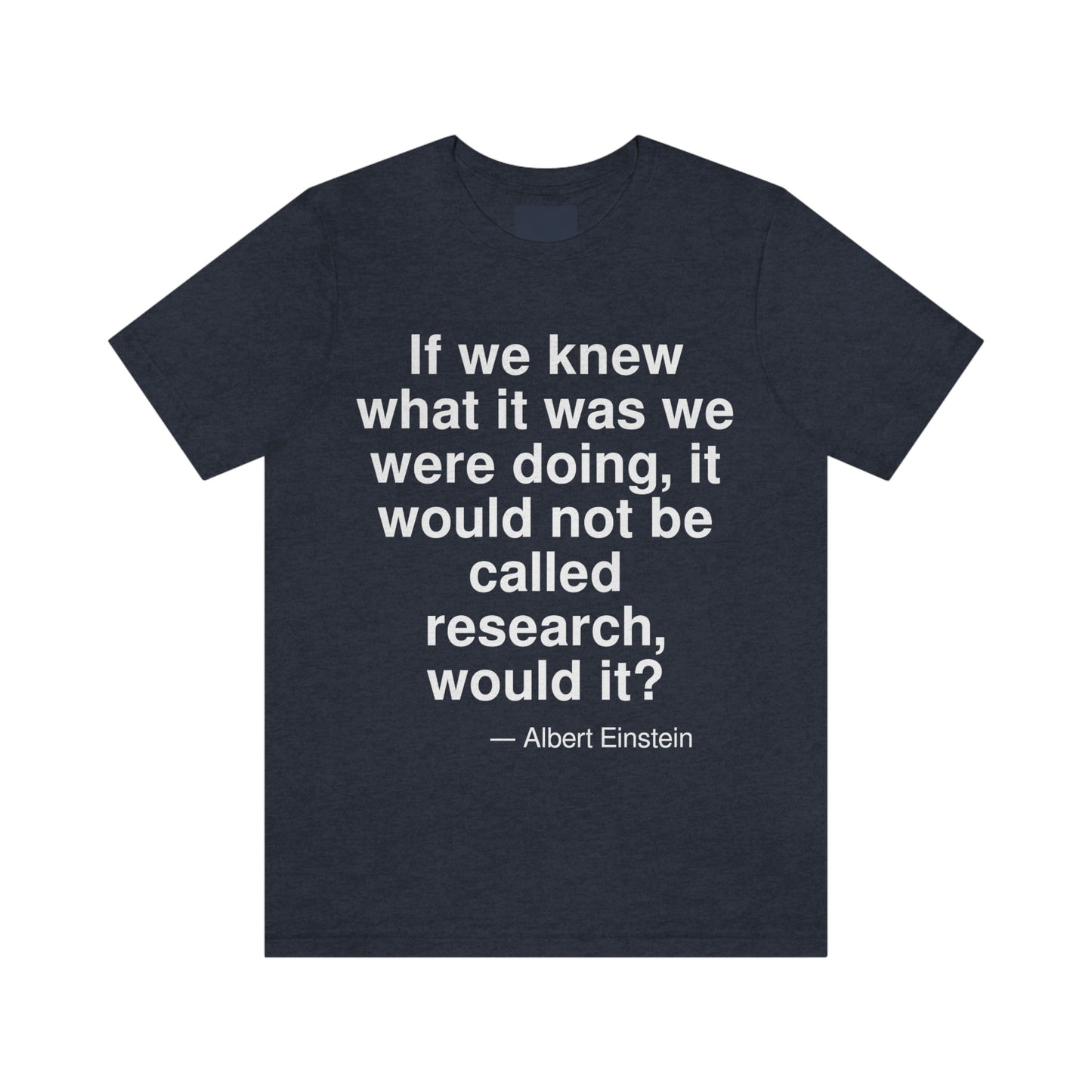 If we knew what it was we were doing, it would not be called research, would it? -- Albert Einstein. Adult premium quality t-shirt