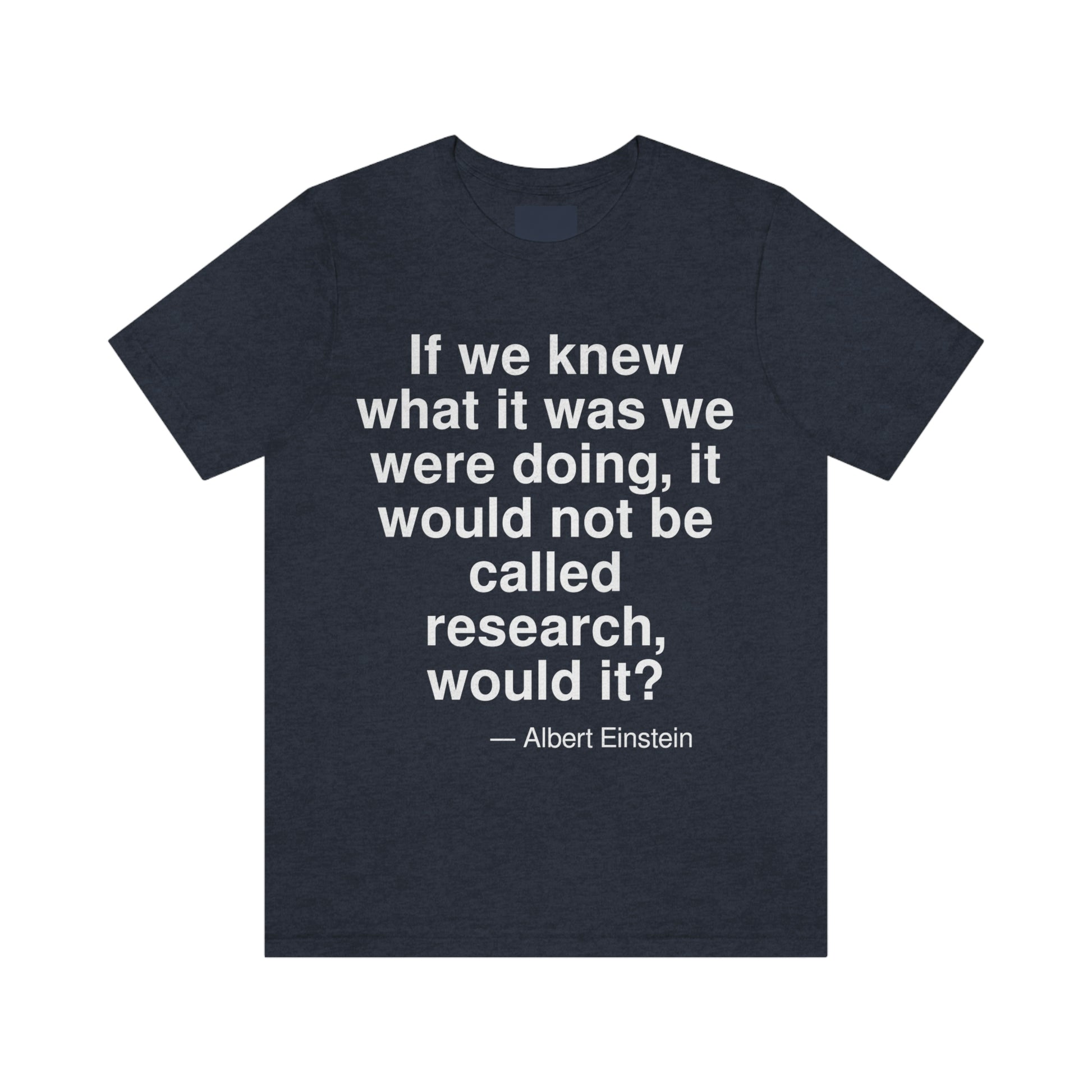 If we knew what it was we were doing, it would not be called research, would it? -- Albert Einstein. Adult premium quality t-shirt