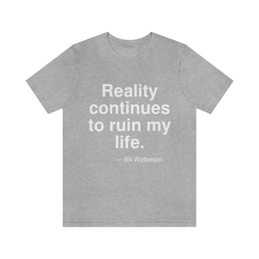 Reality continues to ruin my life. -- Bill Watterson. Adult premium quality t-shirt