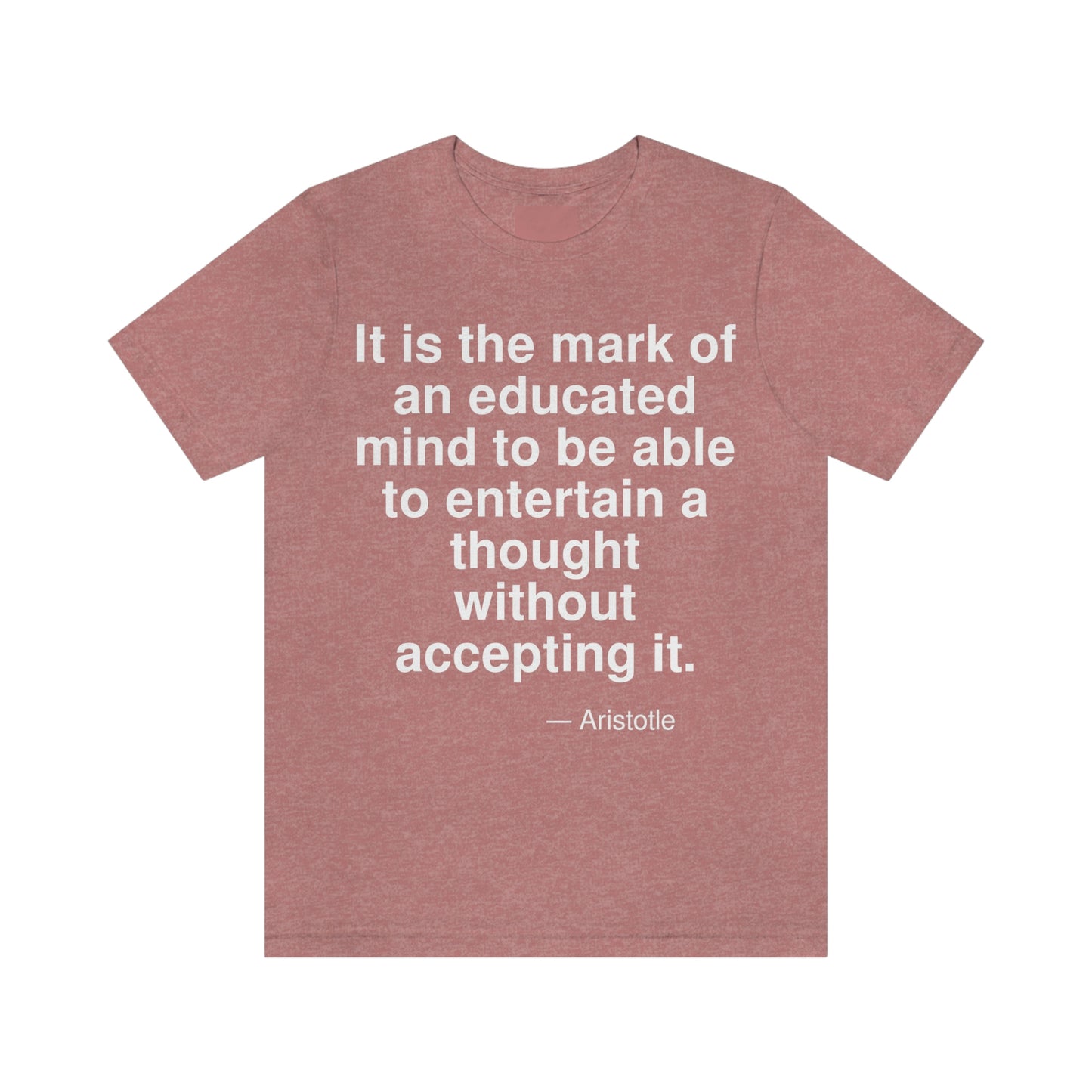 It is the mark of an educated mind to be able to entertain a thought without accepting it. -- Aristotle. Adult premium quality t-shirt