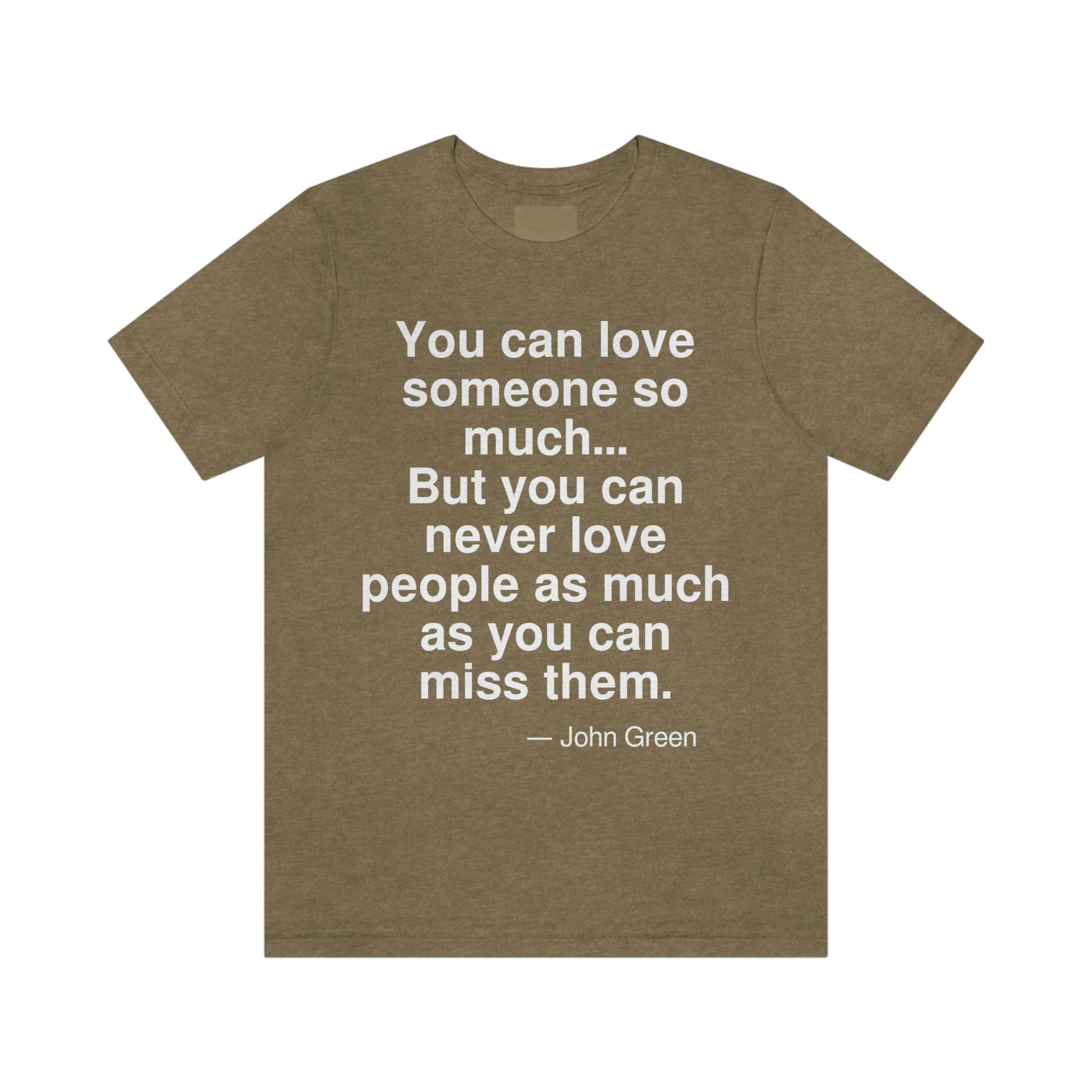 You can love someone so much . . . But you can never love pepole as much as you can miss them. -- John Green. Adult premium quality t-shirt