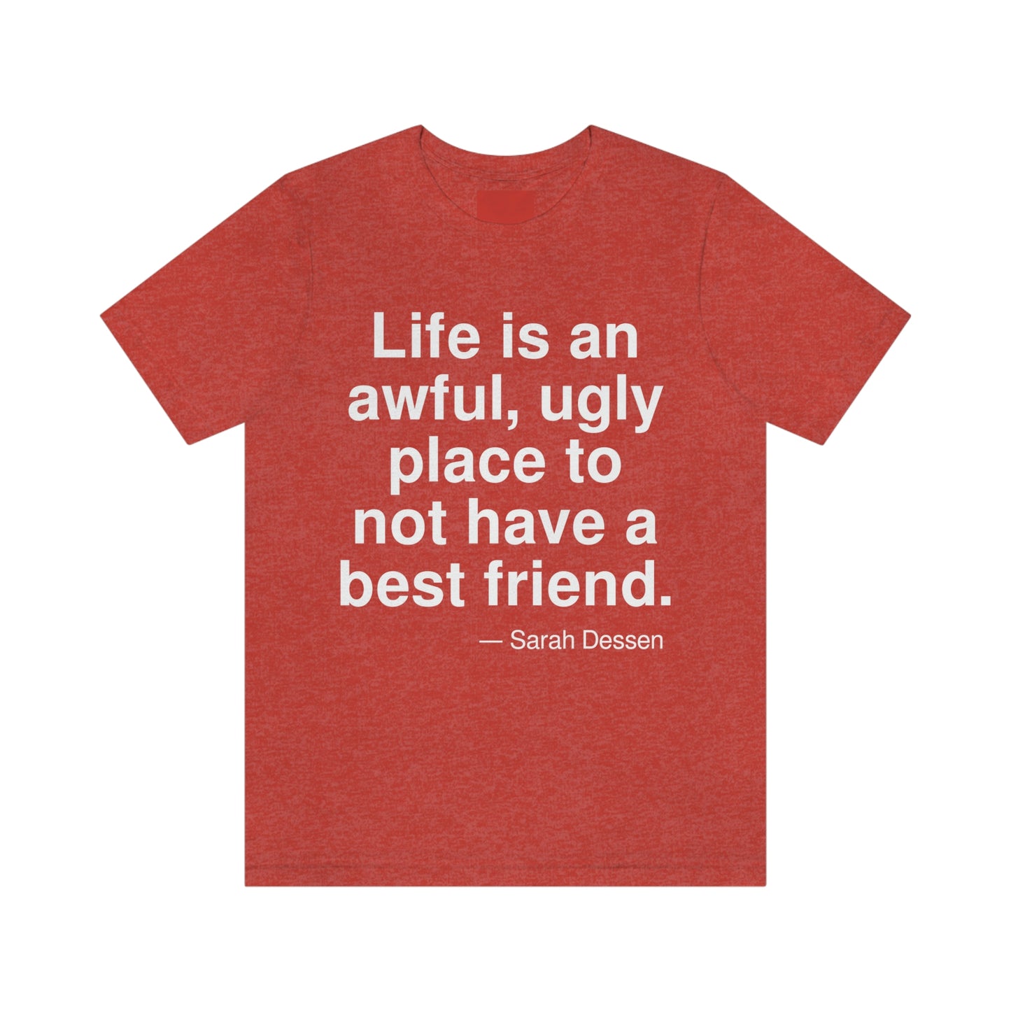 Life is an awful, ugly place to not have a best friend. -- Sarah Dessen. Adult premium quality t-shirt