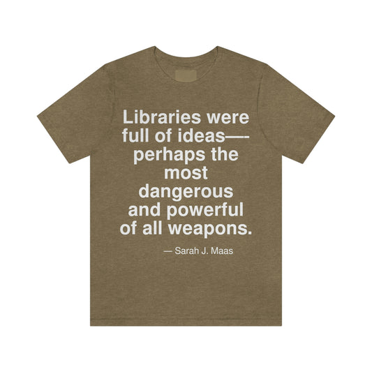 Libraries were full of ideas -- perhaps the most dangerous and powerful of all weapons. -- Sarah J. Maas. Adult premium quality t-shirt