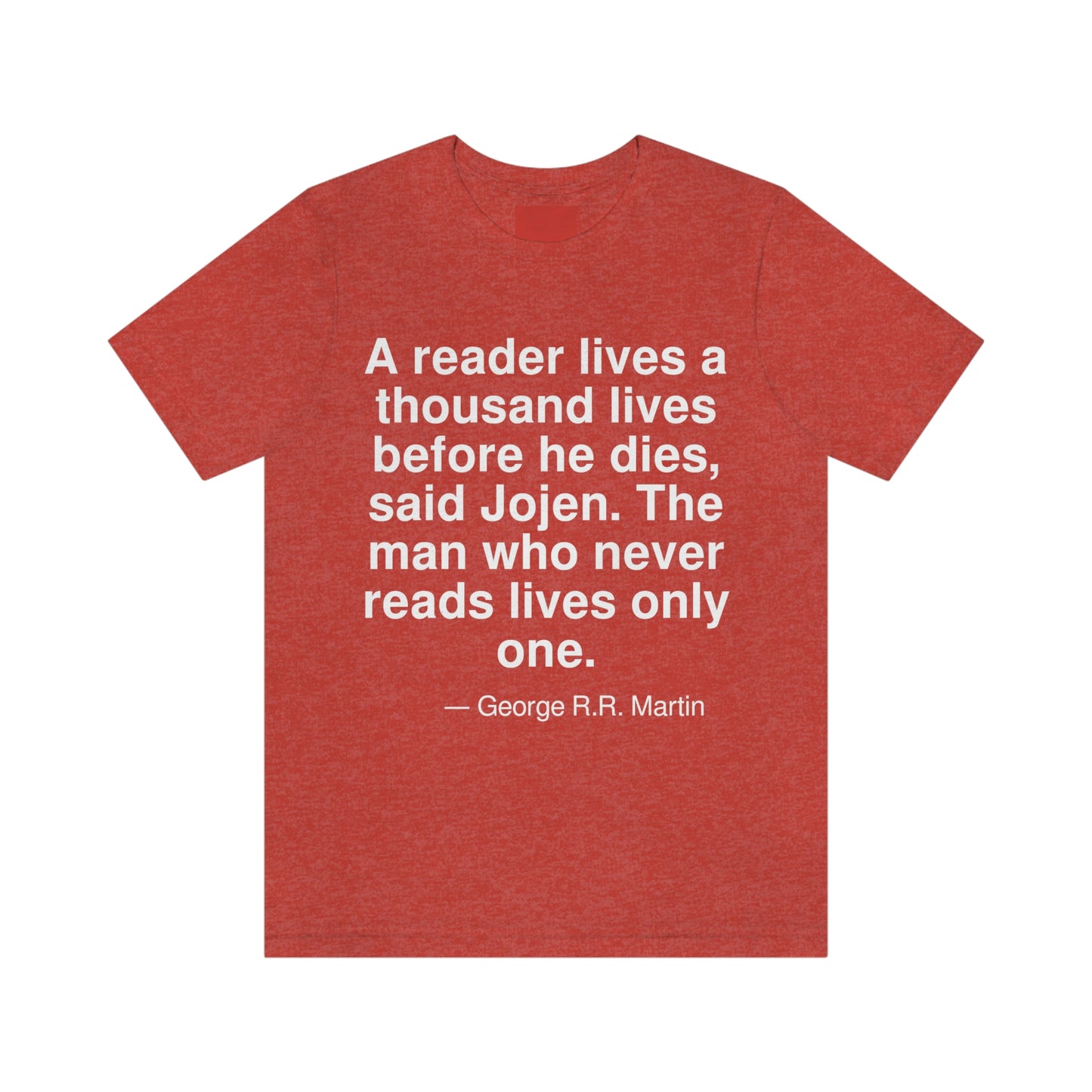 A reader lives a thousand lives before he dies, said Jojen. The man who never reads lives only one. -- George R. R. Martin. Adult premium quality t-shirt