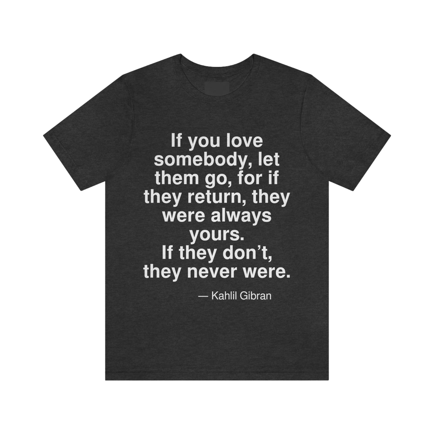 If you love somebody, let them go, for if they return, they were always yours. If they don't, they never were. -- Kahlil Gibran. Adult premium quality t-shirt