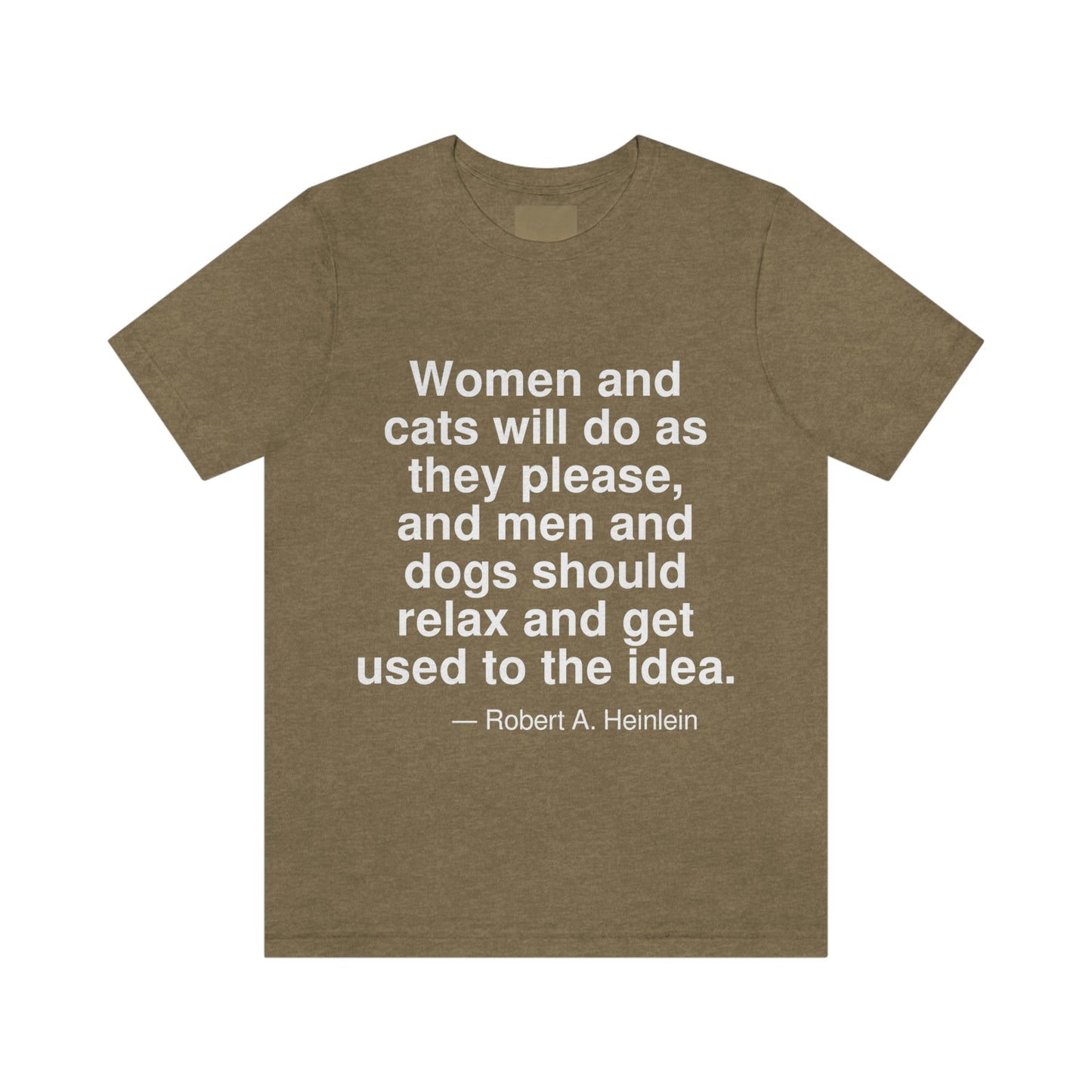 Women and cats will do as they please, and men and dogs should relax and get used to the idea. -- Robert A. Heinlein. Adult premium quality t-shirt