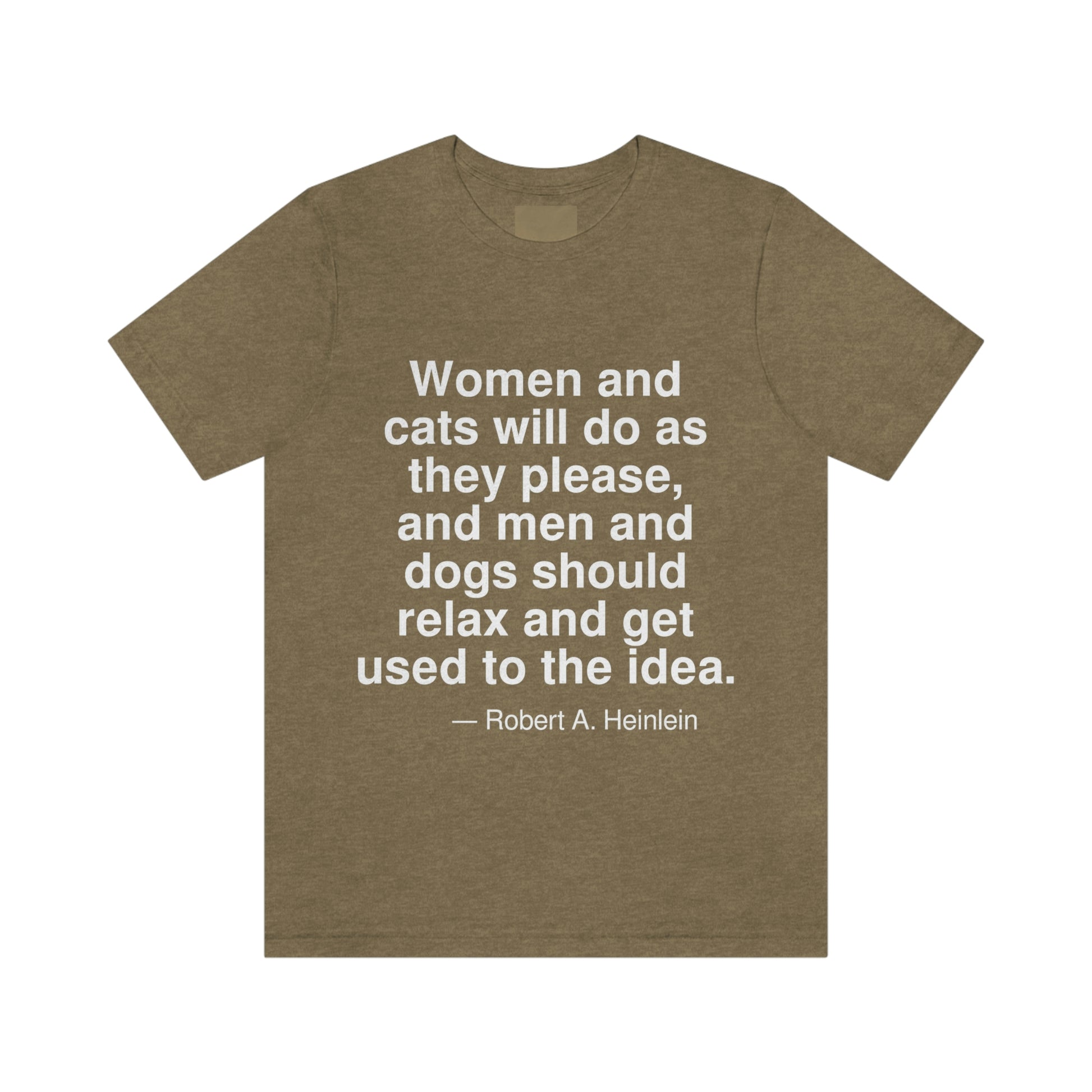 Women and cats will do as they please, and men and dogs should relax and get used to the idea. -- Robert A. Heinlein. Adult premium quality t-shirt