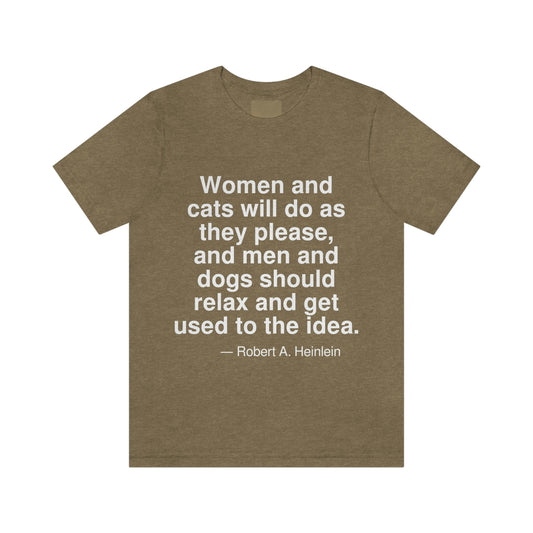 Women and cats will do as they please, and men and dogs should relax and get used to the idea. -- Robert A. Heinlein. Adult premium quality t-shirt