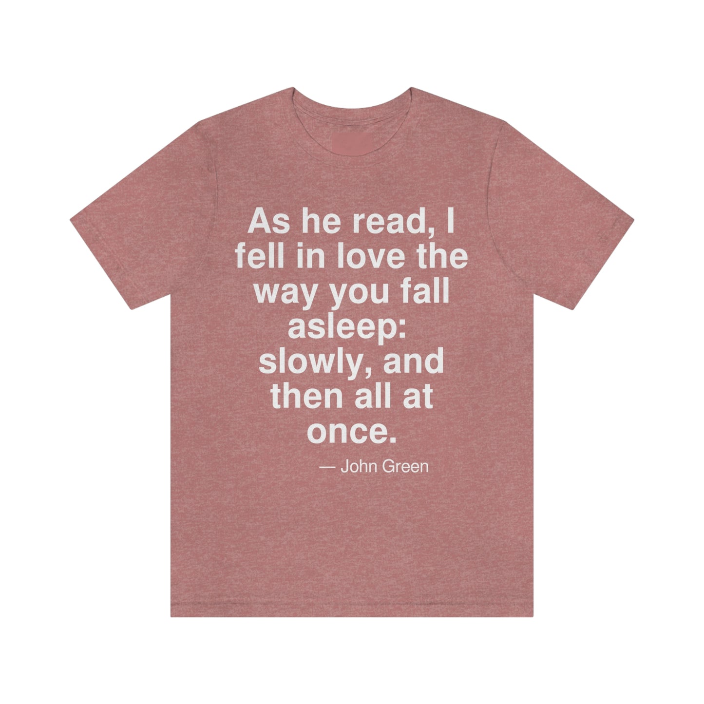 As he read, I fell in love the way you fall asleep: slowly, and then all at once. -- John Green. Adult premium quality t-shirt