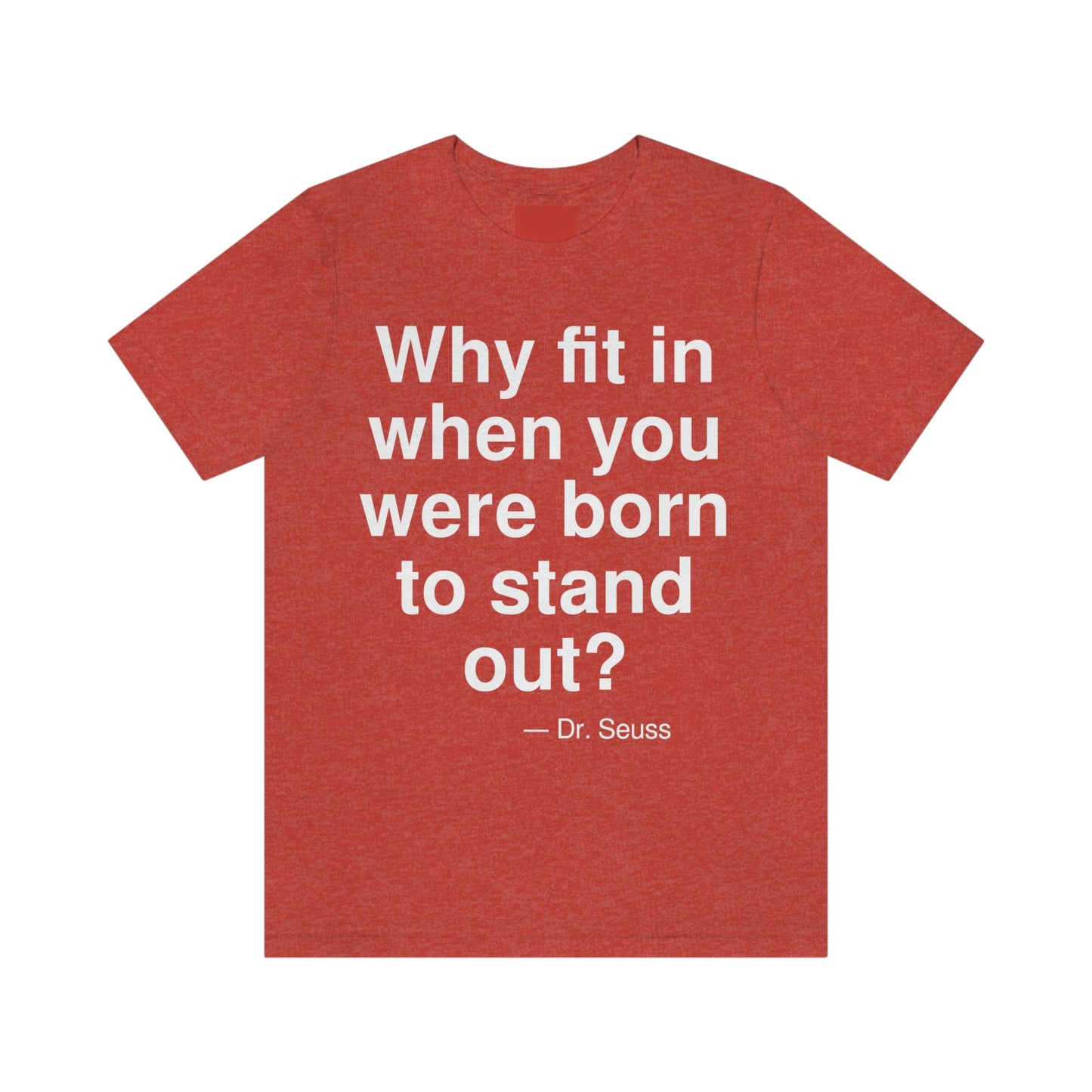 Why fit in when you were born to stand out? -- Dr. Seuss. Adult premium quality t-shirt