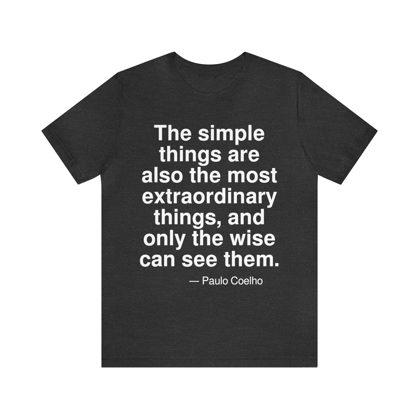 The simple things are also the most extraorninary things, and only the wise can see them. -- Paulo Coehlo. Adult premium quality t-shirt