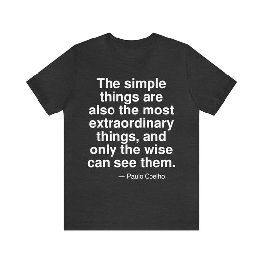 The simple things are also the most extraorninary things, and only the wise can see them. -- Paulo Coehlo. Adult premium quality t-shirt