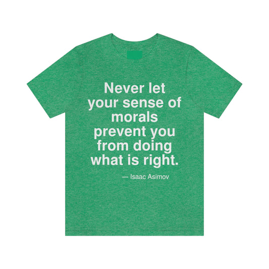 Never let your sense of morals prevent you from doing what is right. -- Isaac Asimov. Adult premium quality t-shirt