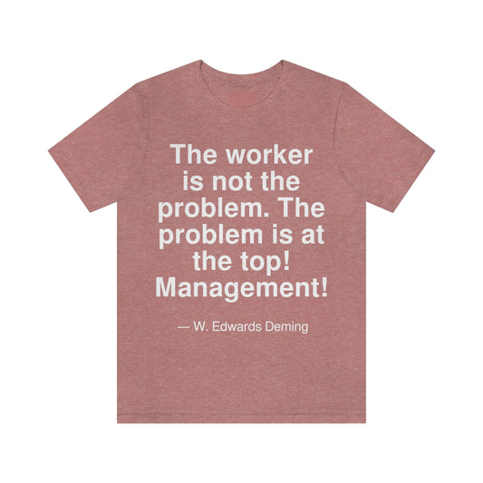 The worker is not the problem. The problem is at the top! Management! -- W. Edwards Deming. Adult premium quality t-shirt