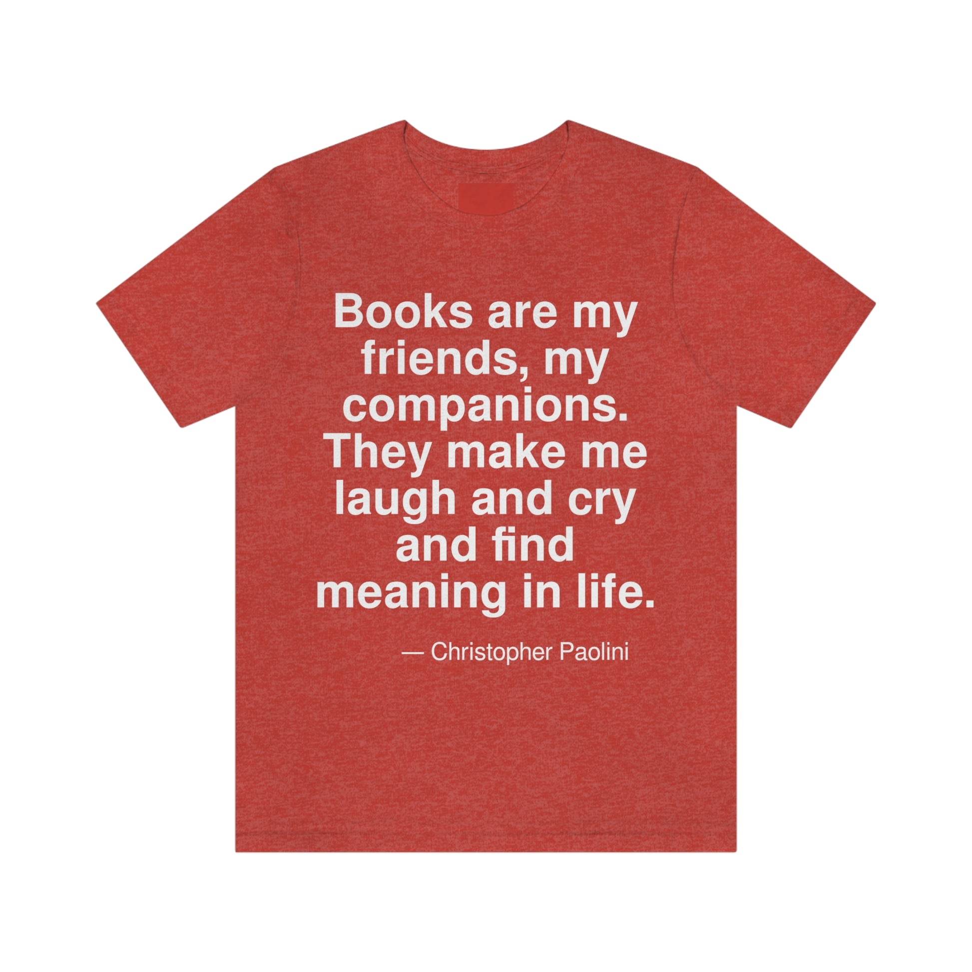 Books are my best friends, my companions. They make me laugh and cry and find meaning in life. -- Christopher Paolini. Adult premium quality t-shirt