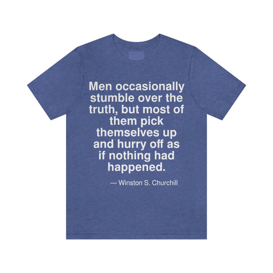 Men occasionally stumble over the truth, but most of them pick themselves up and hurry off as if nothing had happened. -- Winston S. Churchill. Adult premium quality t-shirt