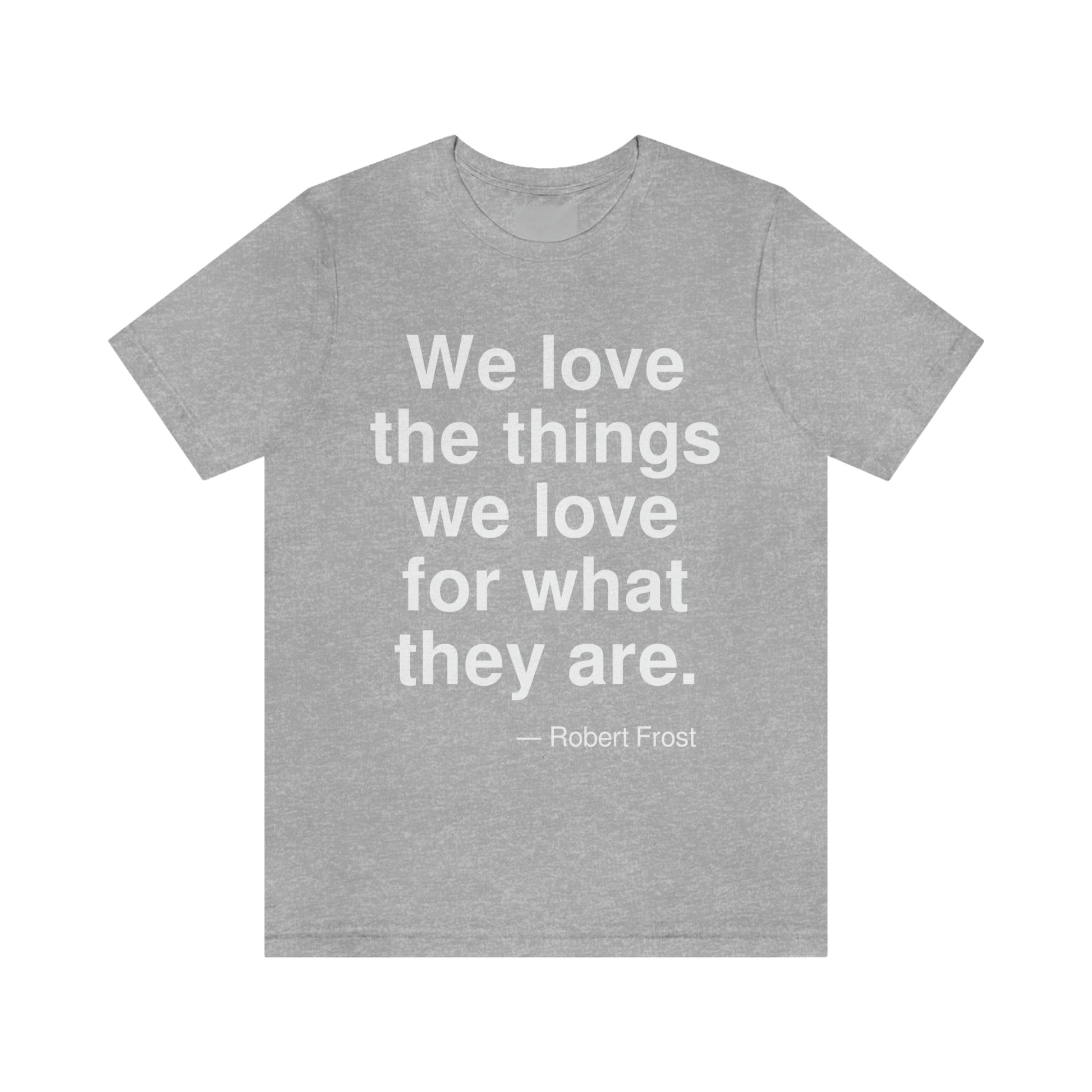 We love the things we love for what they are. -- Robert Frost. Adult premium quality t-shirt