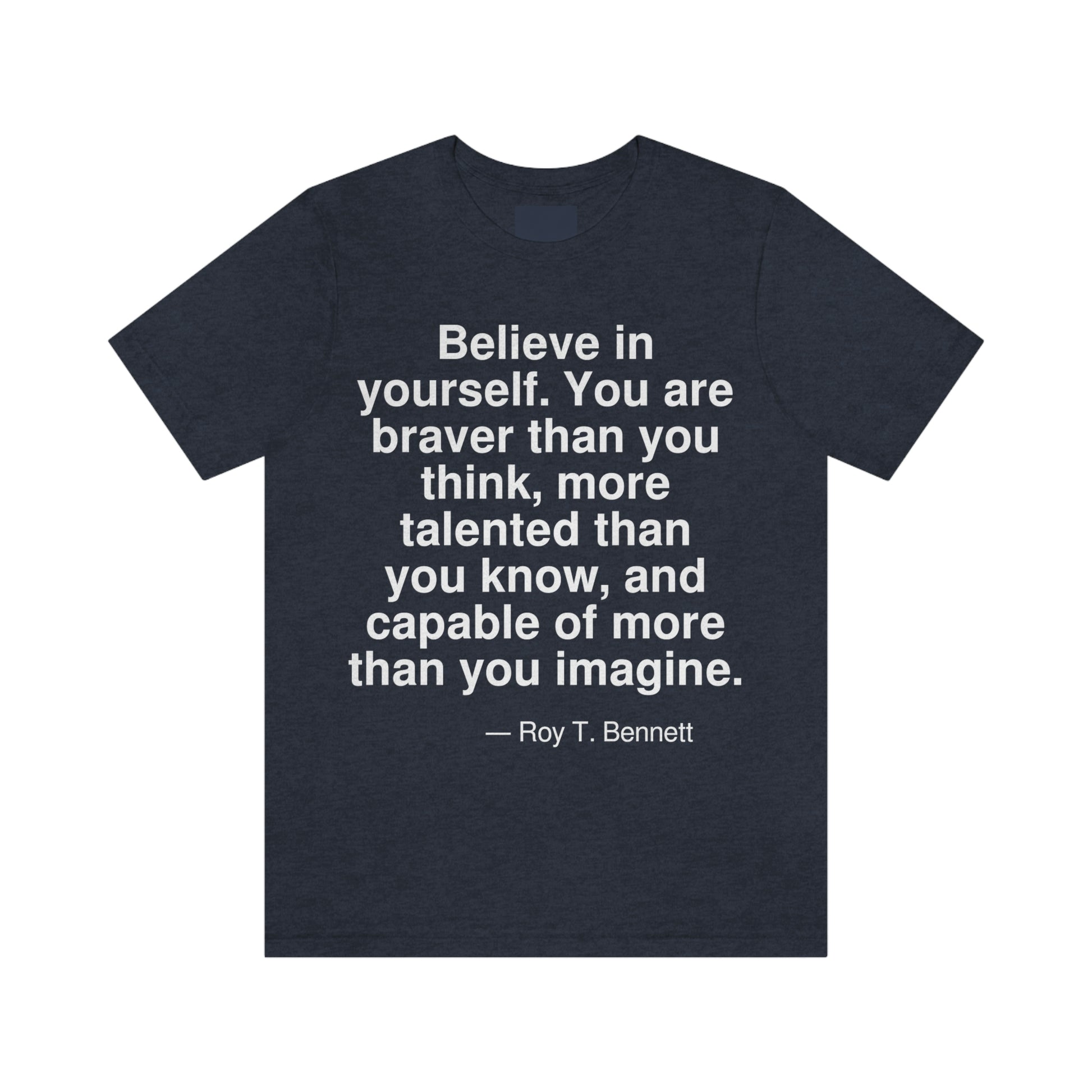 Believe in yourself. You are braver than you think, more talented than you know, and capable of more than you imagine. -- Roy T. Bennett. Adult premium quality t-shirt