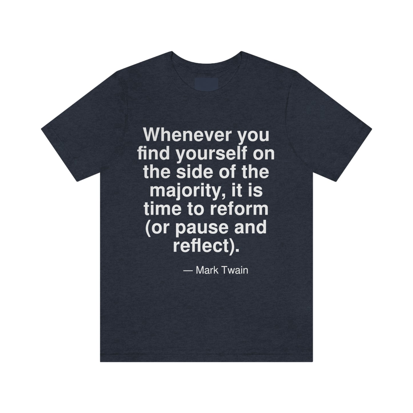 Whenever you find yourself on the side of the majority, it is time to reform (or pause and reflect). -- Mark Twain. Adult premium quality t-shirt