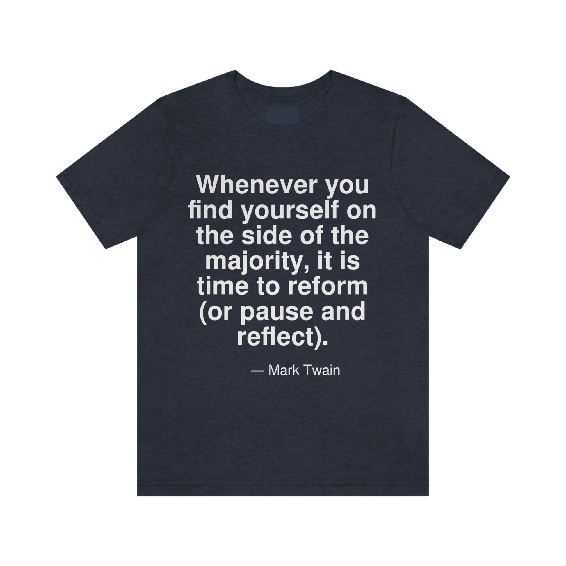 Whenever you find yourself on the side of the majority, it is time to reform (or pause and reflect). -- Mark Twain. Adult premium quality t-shirt