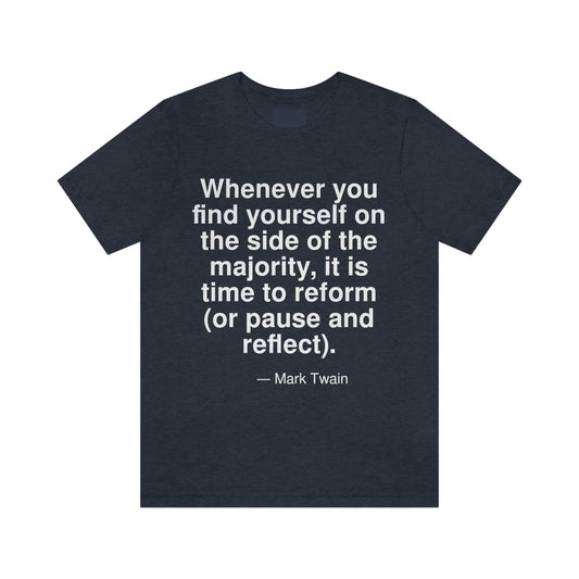 Whenever you find yourself on the side of the majority, it is time to reform (or pause and reflect). -- Mark Twain. Adult premium quality t-shirt