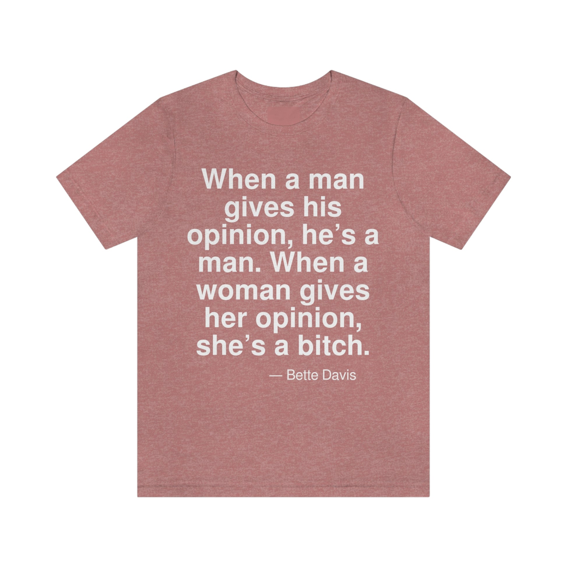 When a man gives his opinion, he's a man. When a woman gives her opinion, she's a bitch. -- Bette Davis. Adult premium quality t-shirt