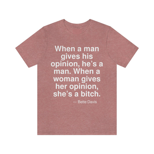 When a man gives his opinion, he's a man. When a woman gives her opinion, she's a bitch. -- Bette Davis. Adult premium quality t-shirt