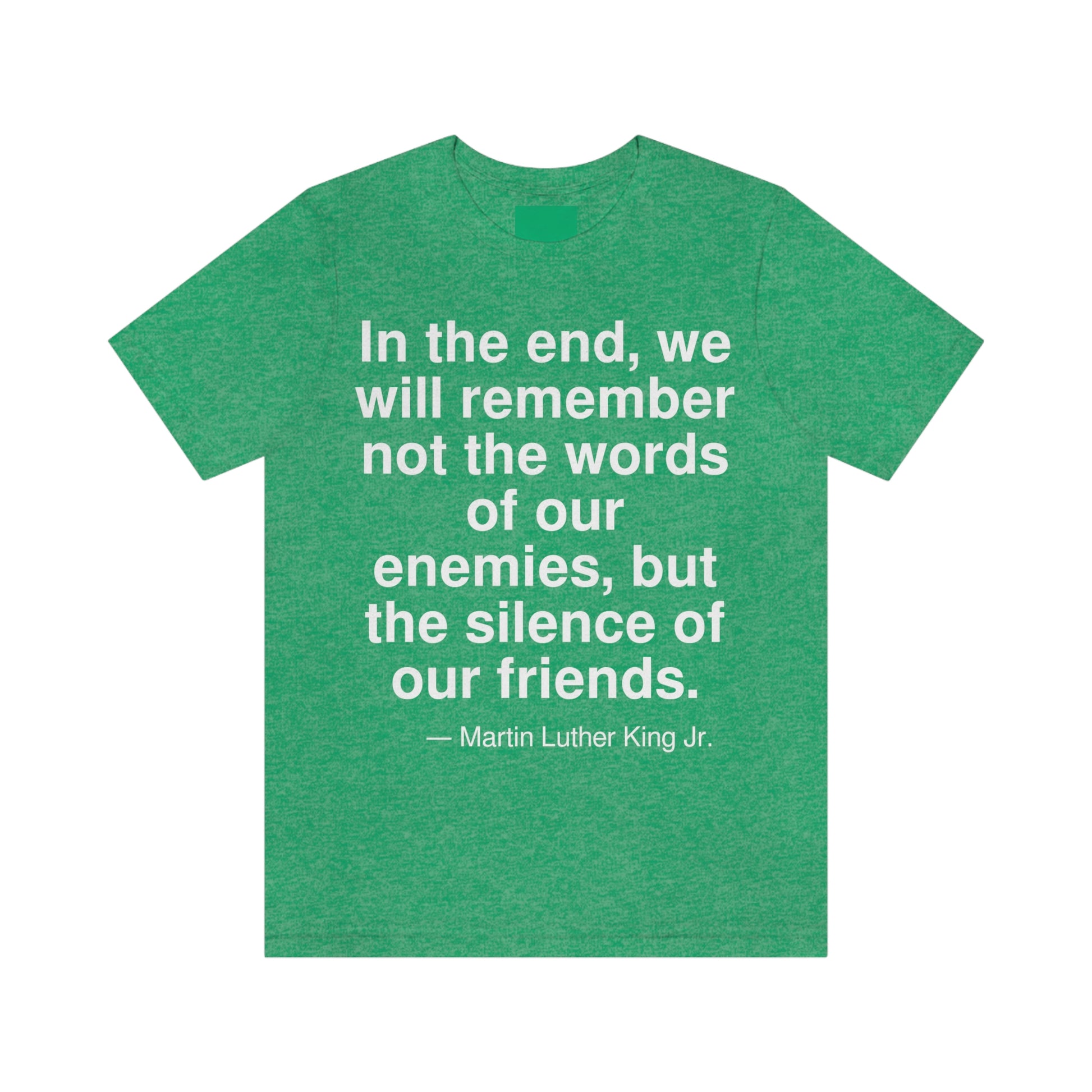 In the end, we will remember not the words of our enemies, but the silence of our friends. -- Martin Luther King Jr. Adult premium quality t-shirt